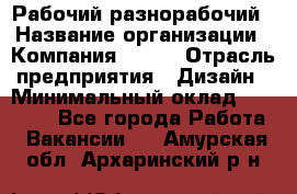 Рабочий-разнорабочий › Название организации ­ Компания BRAVO › Отрасль предприятия ­ Дизайн › Минимальный оклад ­ 27 000 - Все города Работа » Вакансии   . Амурская обл.,Архаринский р-н